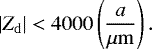 \begin{equation*} |Z_{\mathrm{d}}| < 4000\left(\frac{a}{\mu\mathrm{m}}\right). \end{equation*}