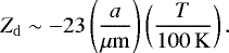 \begin{equation*} Z_{\mathrm{d}}\sim-23 \left(\frac{a}{\mu \mathrm{m}}\right)\left(\frac{T}{100\,\mathrm{K}}\right).\end{equation*}