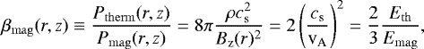 \begin{equation*} \beta_{\mathrm{mag}}(r,z) \equiv \frac{P_{\mathrm{therm}}(r,z)}{P_{\mathrm{mag}}(r,z)}=8 \pi \frac{\rho c_{\mathrm{s}}^2}{B_{\mathrm{z}}(r)^2}=2\left(\frac{c_{\mathrm{s}}}{{\textrm{v}_{\textrm{A}}}}\right)^2 =\frac{2}{3}\frac{E_{\mathrm{th}}}{E_{\mathrm{mag}}}, \end{equation*}