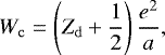 \begin{equation*} W_{\mathrm{c}} = \left(Z_{\mathrm{d}}&#x002B;\frac{1}{2}\right) \frac{e^2}{a},\end{equation*}