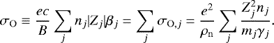 \begin{equation*} \sigma_{\mathrm{O}} \equiv \frac{ec}{B}\sum_j n_j|Z_j|\beta_j = \sum_j \sigma_{\mathrm{O},j} = \frac{e^2}{\rho_{\mathrm{n}}}\sum_j \frac{Z_j^2 n_j}{m_j \gamma_{j}}. \end{equation*}