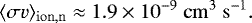 \begin{equation*} \langle \sigma{v} \rangle_{\mathrm{ion,n}} \approx 1.9\times10^{-9}\ \mathrm{cm}^3\ \mathrm{s}^{-1}. \end{equation*}