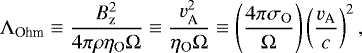 \begin{equation*} \Lambda_{\textrm{Ohm}} \equiv \frac{B_{\textrm{z}}^2}{4 \pi \rho \eta_{\textrm{O}}\Omega} \equiv \frac{{v^2_{\textrm{A}}}}{\eta_{\textrm{O}}\Omega} \equiv \left(\frac{4\pi \sigma_{\mathrm{O}}}{\Omega}\right)\left(\frac{{v_{\textrm{A}}}}{c}\right)^2,\end{equation*}