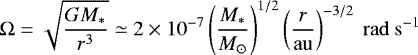 \begin{equation*} \Omega = \sqrt{\frac{GM_*}{r^{3}}}\simeq2\times10^{-7}\left(\frac{M_*}{M_{\odot}}\right)^{1/2}\left(\frac{r}{\mathrm{au}}\right)^{-3/2}\ \mathrm{rad}\ \mathrm{s}^{-1} \end{equation*}