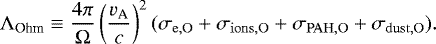 \begin{equation*} \Lambda_{\textrm{Ohm}} \equiv \frac{4\pi}{\Omega}\left(\frac{{v_{\textrm{A}}}}{c}\right)^2 (\sigma_{\mathrm{e,O}}&#x002B;\sigma_{\mathrm{ions,O}}&#x002B;\sigma_{\mathrm{PAH,O}}&#x002B;\sigma_{\mathrm{dust,O}}).\end{equation*}