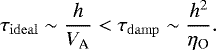 \begin{equation*} \tau_{\mathrm{ideal}}\sim \frac{h}{V_{\textrm{A}}} < \tau_{\mathrm{damp}}\sim \frac{h^2}{\eta_{\textrm{O}}}. \end{equation*}