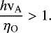 \begin{equation*}\frac{h \mathrm{v}_{\mathrm{A}}}{\eta_{\textrm{O}}} > 1. \end{equation*}