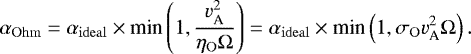 \begin{equation*} \alpha_{\mathrm{Ohm}} = \alpha_{\mathrm{ideal}} \times {\textrm{min}}\left(1,\frac{{v^2_{\textrm{A}}}}{\eta_{\mathrm{O}}\Omega}\right)=\alpha_{\mathrm{ideal}} \times {\textrm{min}}\left(1, \sigma_{\mathrm{O}} {v^2_{\textrm{A}}} \Omega \right).\end{equation*}