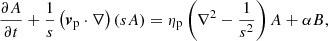 $$ \begin{aligned} \frac{\partial A}{\partial t} + \frac{1}{s}\left( \boldsymbol{v}_{\rm p} \cdot \nabla \right) (sA) = \eta _{\rm p}\left( \nabla ^2 - \frac{1}{s^2} \right)A + \alpha B, \end{aligned} $$