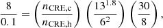 $$ \begin{aligned} \dfrac{8}{0.1} = \left(\dfrac{n_{\rm CRE, c}}{n_{\rm CRE, h}}\right)\, \left(\dfrac{13^{1.8}}{6^2}\right) \, \left(\dfrac{30}{8}\right), \end{aligned} $$