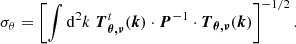 $$ \begin{aligned} \sigma _{\theta } = \left[\int \mathrm{d}^2k\; {\boldsymbol{T}}_{{\boldsymbol{\theta , \nu }}}^t({\boldsymbol{k}})\cdot {\boldsymbol{P}}^{-1} \cdot {\boldsymbol{T}}_{{\boldsymbol{\theta , \nu }}}({\boldsymbol{k}})\right]^{-1/2}. \end{aligned} $$