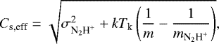 \begin{equation*} C_{\textrm{s,eff}}= \sqrt{\sigma_{\textrm{N}_2\textrm{H}^&#x002B;}^2 &#x002B; kT_{\textrm{k}} \left(\frac{1}{m}-\frac{1}{m_{\textrm{N}_2\textrm{H}^&#x002B;}}\right)}, \end{equation*}