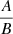 $ \frac{A}{B} $