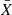 $ {\bar{X}} $