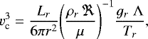 \begin{equation*} v_{\textrm{c}}^3 = \frac{L_r}{6 \pi r^2} \Bigg(\frac{\rho_r \, \Re}{\mu} \Bigg)^{-1} \frac{g_r \; \Lambda}{T_r},\end{equation*}