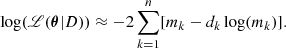 $$ \begin{aligned} \log (\fancyscript {L}({\boldsymbol{\theta }}|D)) \approx -2 \sum _{k = 1}^{n}[m_k - d_k \log (m_k)]. \end{aligned} $$