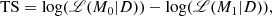 $$ \begin{aligned} \mathrm{TS} = \log (\fancyscript {L}(M_0|D)) - \log (\fancyscript {L}(M_1|D)), \end{aligned} $$