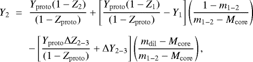 \begin{eqnarray*}Y_{2}&\;{=}\;&\frac{Y_{\mathrm{proto}}(1-Z_{2})}{(1-Z_{\mathrm{proto}})}+\left[\frac{Y_{\mathrm{proto}}(1-Z_{1})}{(1-Z_{\mathrm{proto}})}-Y_{1}\right]\left(\frac{1-m_{1-2}}{m_{1-2}-M_{\mathrm{core}}}\right) \nonumber \\[5.5pt] &&-\left[\frac{Y_{\mathrm{proto}}\Delta Z_{2-3}}{(1-Z_{\mathrm{proto}})}+\Delta Y_{2-3}\right]\left(\frac{m_{\mathrm{dil}}-M_{\mathrm{core}}}{m_{1-2}-M_{\mathrm{core}}}\right), \end{eqnarray*}