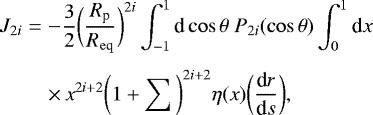 \begin{eqnarray*}J_{2i}&=&-\frac{3}{2}\bigg{(}\frac{R_{\textrm{p}}}{R_{\mathrm{eq}}}\bigg{)}^{2i}\int_{-1}^{1}\textrm{d}\cos\theta~P_{2i}(\cos\theta)\int_{0}^{1}\textrm{d}x~\nonumber \\[4pt] &&\times\, x^{2i+2}\bigg{(}1+\sum\bigg{)}^{2i+2}\eta(x)\bigg{(}\frac{\textrm{d}r}{\textrm{d}s}\bigg{)}, \end{eqnarray*}