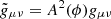 $ \tilde {{g}}_{\mu\nu}=A^2(\phi){g}_{\mu\nu} $