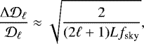 \begin{equation*} \frac{\Delta{\mathcal{D}_{\ell}}}{\mathcal{D}_{\ell}} \approx \sqrt{\frac{2}{(2\ell&#x002B;1) L f_{\textrm{sky}}}}, \end{equation*}