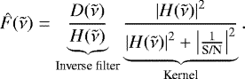 \begin{align*} \hat{F}(\tilde{\nu}) &= \underbrace{\frac{D(\tilde{\nu})}{H(\tilde{\nu})}}_{\textrm{Inverse filter}} \underbrace{\frac{\left| H(\tilde{\nu}) \right|^2}{ \left| H(\tilde{\nu}) \right|^2 &#x002B; \left| \frac{1}{\textrm{S/N}} \right|^2 }}_{\textrm{Kernel}}.\end{align*}