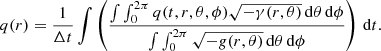 $$ \begin{aligned} q(r) = \frac{1}{\Delta t} \int \left(\frac{\int \int _0^{2\pi } q(t,r,\theta ,\phi ) \sqrt{-\gamma (r,\theta )}\,\mathrm{d}\theta \,\mathrm{d}\phi }{\int \int _0^{2\pi } \sqrt{-g(r,\theta )}\,\mathrm{d}\theta \,\mathrm{d}\phi } \right)\,\mathrm{d}t. \end{aligned} $$