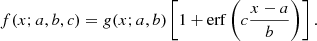 $$ \begin{aligned} f(x;a,b,c) = g(x;a,b) \left[ 1+\mathrm{erf}\left(c \frac{x-a}{b}\right) \right]. \end{aligned} $$