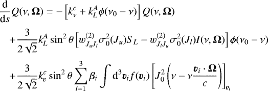 \begin{eqnarray*} \hspace*{-6pt}&&\frac{\textrm{d}}{\textrm{d}s}Q(\nu,\vec{\Omega})=-\left[k_{\nu}^c&#x002B;k_L^A\phi(\nu_0-\nu)\right]Q(\nu,\vec{\Omega})\nonumber \\[2pt] \hspace*{-6pt}&&\quad&#x002B;\frac{3}{2\sqrt{2}}k_L^A\sin^2 \theta \left[w^{(2)}_{J_uJ_l}\sigma^2_0(J_u)S_L-w^{(2)}_{J_lJ_u}\sigma^2_0(J_l)I(\nu,\vec{\Omega})\right]\phi(\nu_0-\nu) \nonumber \\[2pt] \hspace*{-6pt}&&\quad&#x002B;\frac{3}{2\sqrt{2}}k_v^c\sin^2\theta\sum_{i=1}^3\beta_i\int {\textrm{d}}^3\vec{v}_i f(\vec{v}_i)\left[J^2_0\left(\nu-\nu\frac{\vec{v}_i\cdot\vec{\Omega}}{c}\right)\right]_{\vec{v}_i}\end{eqnarray*}