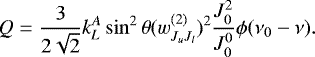 \begin{equation*} Q=\frac{3}{2\sqrt{2}}k_L^A\sin^2 \theta (w^{(2)}_{J_uJ_l}){}^2 \frac{J^2_0}{J^0_0} \phi(\nu_0-\nu).\end{equation*}