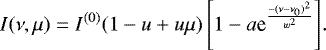 \begin{equation*} I(\nu,\mu)=I^{(0)} (1-u&#x002B;u\mu)\left[1-a\textrm{e}^{\frac{-(\nu-\nu_0){}^2}{w^2}}\right]\!. \end{equation*}