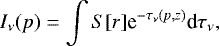 \begin{equation*} I_{\nu}(p)=\int S[r]\textrm{e}^{-\tau_{\nu}(p,z)}\textrm{d}\tau_{\nu},\end{equation*}