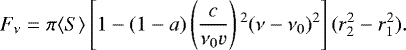 \begin{equation*} F_{\nu}=\pi \langle S\rangle \left[1-(1-a)\left(\frac{c}{\nu _0 {v}}\right){}^2(\nu-\nu _0){}^2\right] (r_2^2-r_1^2).\end{equation*}