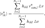 $$ \begin{aligned} \langle v^n_{ik} \rangle = \frac{\displaystyle \sum \limits _{l=2}^{N_v-1} h_{ikl} \, v_{\text{ cen},l}^n \, \triangle v}{\displaystyle \sum \limits _{l=2}^{N_v-1} h_{ikl} \, \triangle v}, \end{aligned} $$