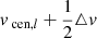 $ v_{\text{ cen},l} + \frac{1}{2}\triangle v $