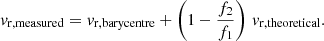 $$ \begin{aligned} v_\mathrm{r,measured} = v_\mathrm{r,barycentre} + \left(1 - \frac{f_2}{f_1}\right) \, v_\mathrm{r,theoretical} . \end{aligned} $$