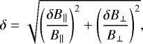 \begin{equation*} \delta = \sqrt{\left(\frac{\delta B_{||}}{B_{||}}\right)^2 &#x002B; \left(\frac{\delta B_{\perp}}{B_{\perp}}\right)^2}, \end{equation*}