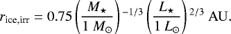 \begin{equation*} \begin{split} \hspace*{-2pt}r_{\textrm{ice,irr}} = \;& 0.75 \left(\frac{M_{\star}}{1 \ M_{\odot}} \right){}^{-1/3} \left(\frac{L_{\star}}{1 \ L_{\odot}} \right){}^{2/3} \ {\rm{AU}}.\end{split} \end{equation*}