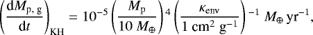 \begin{equation*} \begin{split} \hspace*{-2pt}\left(\frac{\textrm{d} M_{\textrm{p, g}}}{\textrm{d}t}\right)_{\textrm{KH}} =10^{-5} \left(\frac{M_{\rm{p}} }{10 \ M_{\oplus}} \right){}^4 \left(\frac{\kappa_{\textrm{env}}}{1 \ \textrm{cm}^2\;\textrm{g}^{-1}} \right){}^{-1} \ M_{\oplus}\,\textrm{yr}^{-1},\end{split} \end{equation*}