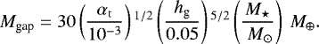 \begin{equation*} M_{\textrm{gap}} = 30 \left(\frac{\alpha_{\rm{t}}}{10^{-3}} \right){}^{1/2} \left(\frac{h_{\textrm{g}}}{0.05} \right){}^{5/2} \left(\frac{M_{\star}}{ \ M_{\odot}} \right) \ M_{\oplus}.\end{equation*}