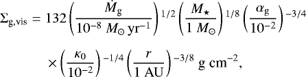 \begin{equation*} \begin{split} \Sigma_{\textrm{g,vis}} =\; & 132 \left(\frac{\dot{M}_{\textrm{g}}}{10^{-8} \ {M}_{\odot}\,{\rm{yr}}^{-1}} \right){}^{1/2} \left(\frac{M_{\star}}{1 \ M_{\odot}} \right){}^{1/8} \left(\frac{\alpha_{\rm{g}}} {10^{-2}} \right){}^{-3/4}\\[5.5pt] & \times \left(\frac{\kappa_0}{10^{-2}} \right){}^{-1/4} \left(\frac{r}{1 \ {\rm{AU}}} \right){}^{-3/8} \ \textrm{g}\;\textrm{cm}^{-2}, \end{split} \end{equation*}
