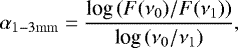 \begin{equation*} \alpha_{\mathrm{1&#x2212;3mm}} = \frac{\textrm{log}\,(F(\nu_0) / F(\nu_1))}{\textrm{log}\,(\nu_0 / \nu_1)},\end{equation*}