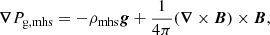 Mathematical equation: $$ \begin{aligned} {\boldsymbol{\nabla }} P_{\rm g,mhs} = -\rho _{\rm mhs} {\boldsymbol{g}} +\frac{1}{4\pi } ({\boldsymbol{\nabla }} \times {\boldsymbol{B}}) \times {\boldsymbol{B}}, \end{aligned} $$