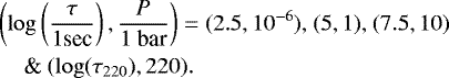 \begin{align*} &\left(\log\left(\frac{\tau}{1 \textrm{sec}}\right),\frac{P}{1 \textrm{ bar}}\right)=(2.5,10^{-6}) \textrm{, } (5,1) \textrm{, } (7.5,10)\nonumber\\ &\quad\textrm{ \& } (\log(\tau_{220}),220) .\end{align*}
