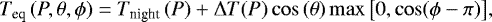 \begin{equation*} T_{\textrm{eq}}\left(P,\theta,\phi\right) = T_{\textrm{night}}\left(P\right) + \Delta{T}(P) \cos\left(\theta\right) \max \left[ 0, \cos (\phi - \pi) \right] \!, \end{equation*}