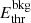 $ E_\mathrm{thr}^\mathrm{bkg} $