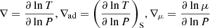 $$ \begin{aligned} \nabla =\displaystyle {\frac{\partial \ln T}{\partial \ln P}}, \nabla _{\rm ad}=\displaystyle {\left(\frac{\partial \ln T}{\partial \ln P}\right)_{\rm S}}, \nabla _{\mu }=\displaystyle {\frac{\partial \ln \mu }{\partial \ln P}}\nonumber \end{aligned} $$