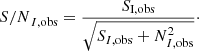 $$ \begin{aligned} {S/N}_{I, \mathrm{obs}} = \dfrac{S_{\rm I,obs}}{\sqrt{S_{I,\mathrm{obs}} + N^2_{I,\mathrm{obs}}}}\cdot \end{aligned} $$