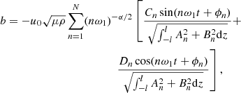 $$ \begin{aligned} b&=-u_0\sqrt{\mu \rho }\sum _{n=1}^N(n\omega _1)^{-\alpha /2}\left[\frac{C_n\sin (n\omega _1t+\phi _n)}{\sqrt{\int _{-l}^lA_n^2+B_n^2\mathrm{d}z}}+\right. \nonumber \\&\qquad \qquad \qquad \qquad \qquad \qquad \left.\frac{D_n\cos (n\omega _1t+\phi _n)}{\sqrt{\int _{-l}^lA_n^2+B_n^2\mathrm{d}z}}\right], \end{aligned} $$