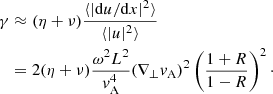 $$ \begin{aligned} \gamma&\approx (\eta +\nu )\frac{\langle |\mathrm{d}u/\mathrm{d}x|^2\rangle }{\langle |u|^2\rangle }\nonumber \\&=2(\eta +\nu )\frac{\omega ^2L^2}{v_{\rm A}^4}(\nabla _\perp v_{\rm A})^2\left(\frac{1+R}{1-R}\right)^2\cdot \end{aligned} $$